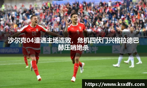 沙尔克04遭遇主场连败，危机四伏门兴格拉德巴赫压哨绝杀