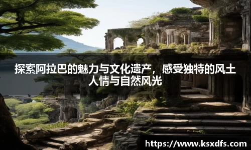 探索阿拉巴的魅力与文化遗产，感受独特的风土人情与自然风光