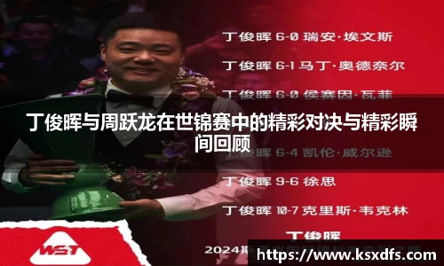 丁俊晖与周跃龙在世锦赛中的精彩对决与精彩瞬间回顾