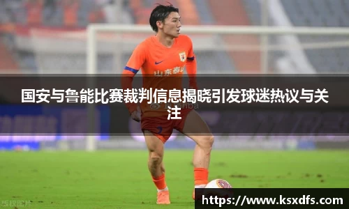 国安与鲁能比赛裁判信息揭晓引发球迷热议与关注