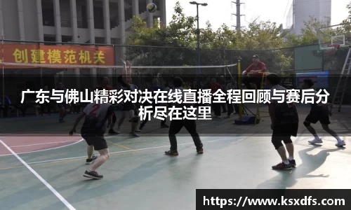 广东与佛山精彩对决在线直播全程回顾与赛后分析尽在这里