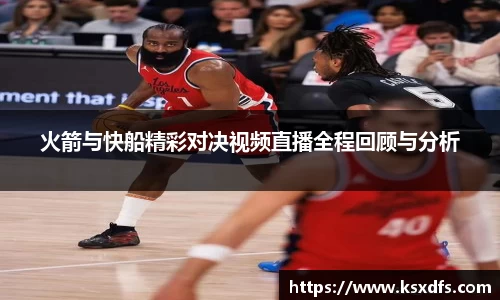 火箭与快船精彩对决视频直播全程回顾与分析