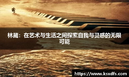 林葳：在艺术与生活之间探索自我与灵感的无限可能