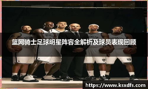 篮网骑士足球明星阵容全解析及球员表现回顾