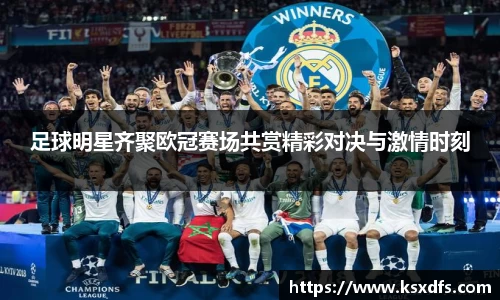 足球明星齐聚欧冠赛场共赏精彩对决与激情时刻