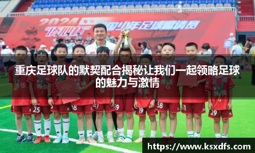 重庆足球队的默契配合揭秘让我们一起领略足球的魅力与激情