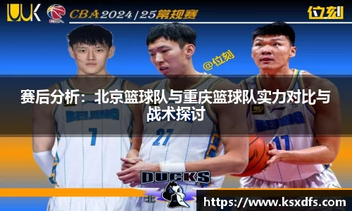 赛后分析：北京篮球队与重庆篮球队实力对比与战术探讨